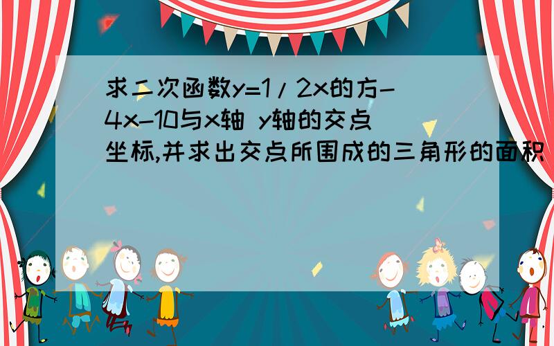 求二次函数y=1/2x的方-4x-10与x轴 y轴的交点坐标,并求出交点所围成的三角形的面积