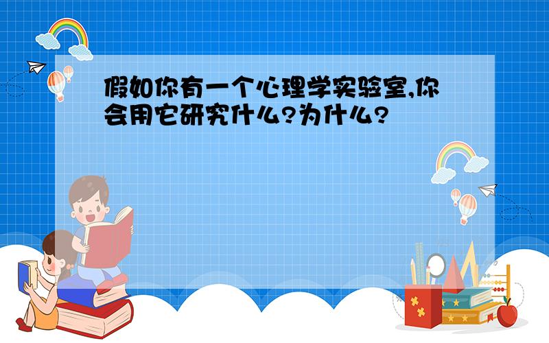 假如你有一个心理学实验室,你会用它研究什么?为什么?