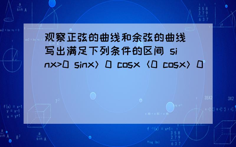 观察正弦的曲线和余弦的曲线 写出满足下列条件的区间 sinx>0 sinx＞0 cosx＜0 cosx＞0