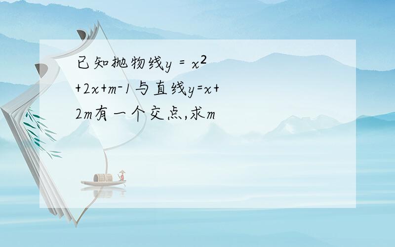 已知抛物线y＝x²+2x+m-1与直线y=x+2m有一个交点,求m