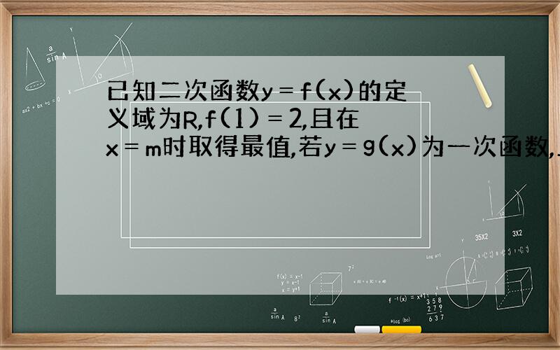 已知二次函数y＝f(x)的定义域为R,f(1)＝2,且在x＝m时取得最值,若y＝g(x)为一次函数,且f(x)+g(x)