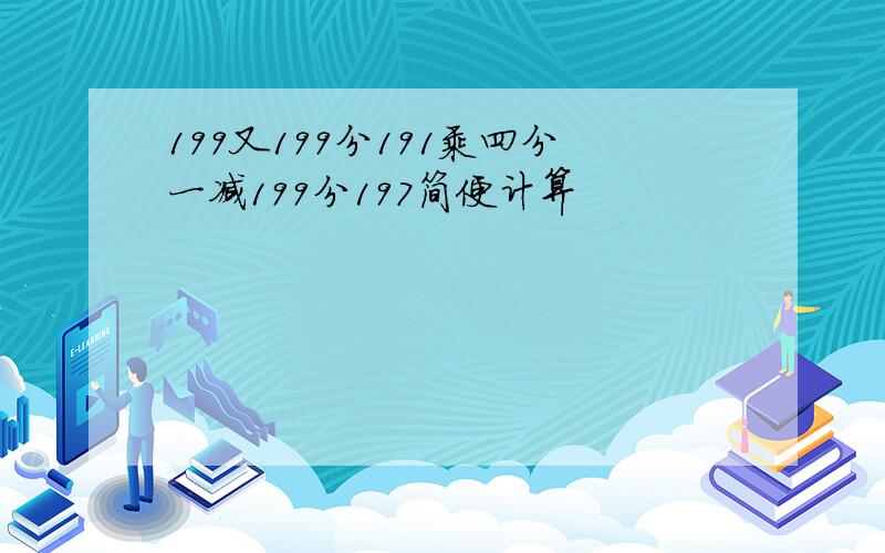 199又199分191乘四分一减199分197简便计算