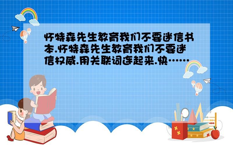 怀特森先生教育我们不要迷信书本.怀特森先生教育我们不要迷信权威.用关联词连起来.快……