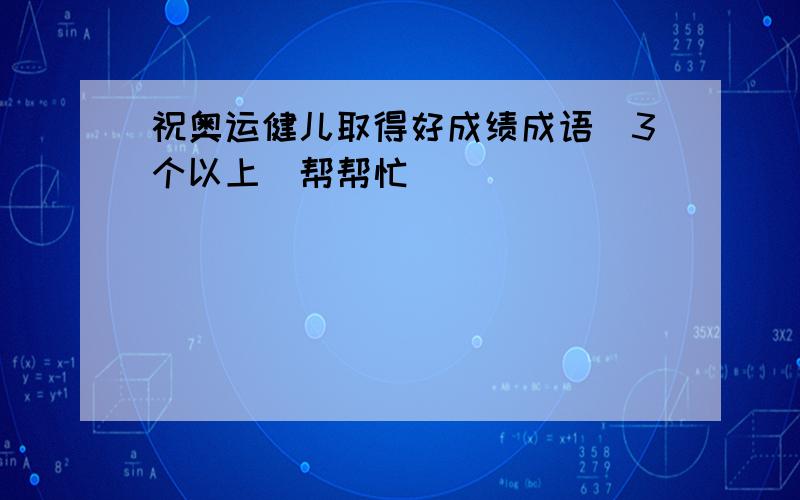 祝奥运健儿取得好成绩成语(3个以上)帮帮忙