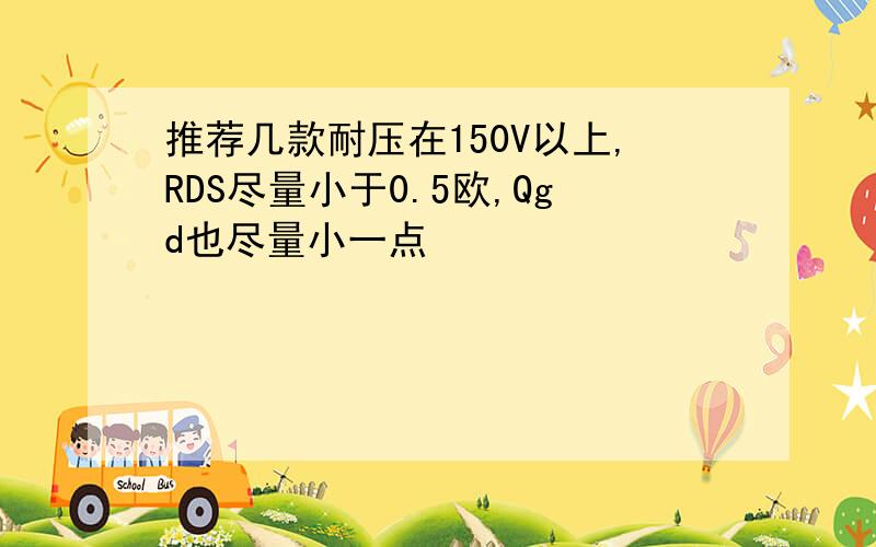 推荐几款耐压在150V以上,RDS尽量小于0.5欧,Qgd也尽量小一点