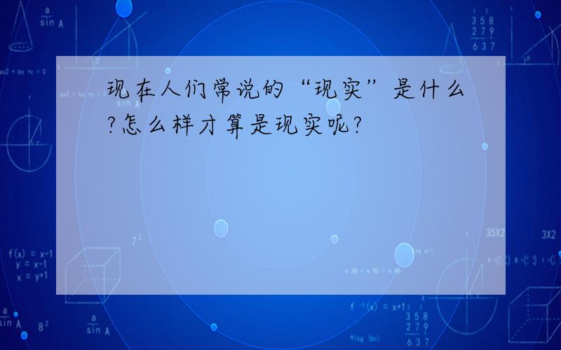 现在人们常说的“现实”是什么?怎么样才算是现实呢?