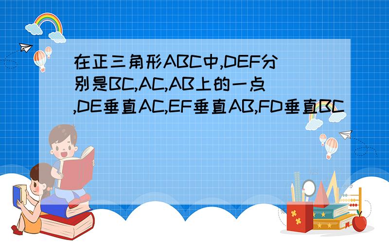 在正三角形ABC中,DEF分别是BC,AC,AB上的一点,DE垂直AC,EF垂直AB,FD垂直BC