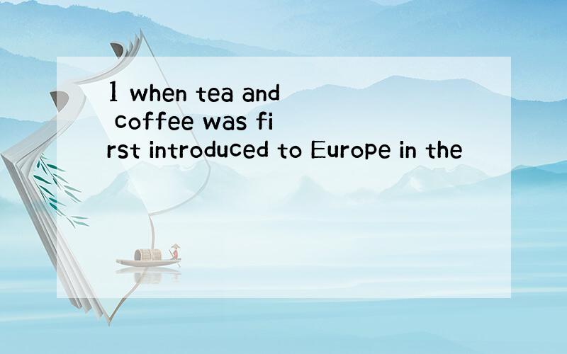 1 when tea and coffee was first introduced to Europe in the