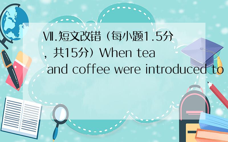 Ⅶ.短文改错（每小题1.5分，共15分）When tea and coffee were introduced to E