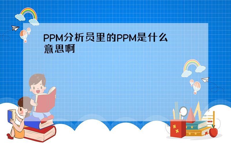 PPM分析员里的PPM是什么意思啊