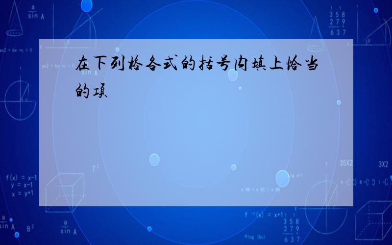 在下列格各式的括号内填上恰当的项