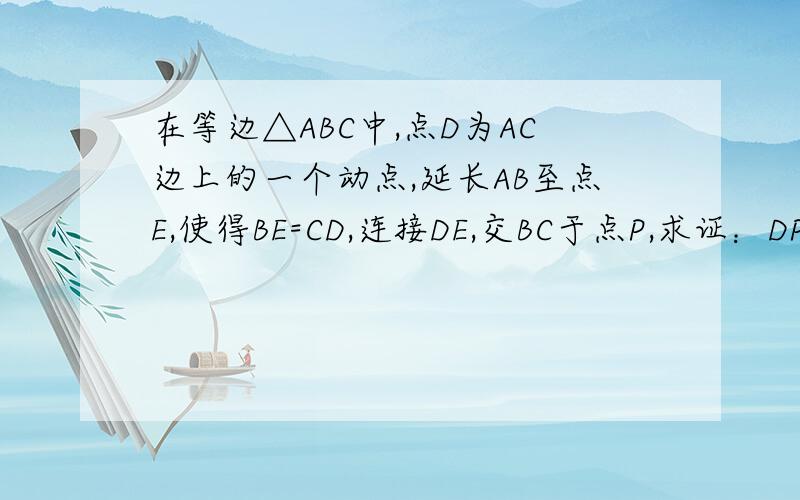 在等边△ABC中,点D为AC边上的一个动点,延长AB至点E,使得BE=CD,连接DE,交BC于点P,求证：DP=PE.