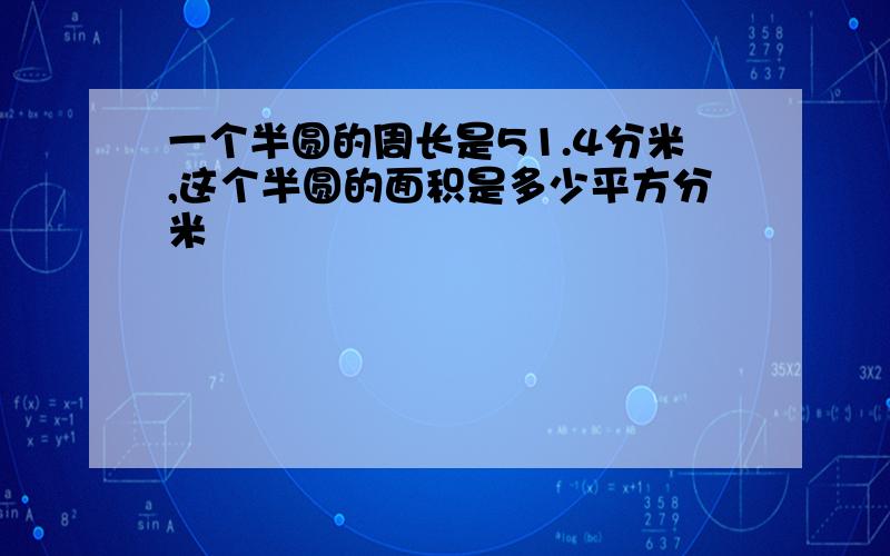 一个半圆的周长是51.4分米,这个半圆的面积是多少平方分米