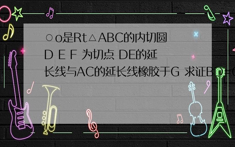 ○o是Rt△ABC的内切圆 D E F 为切点 DE的延长线与AC的延长线橡胶于G 求证BD=CG