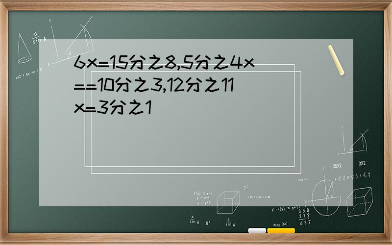 6x=15分之8,5分之4x==10分之3,12分之11x=3分之1