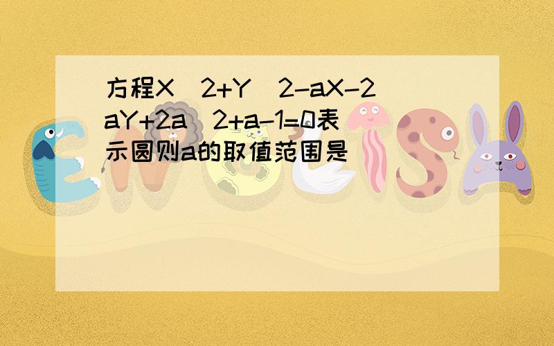 方程X^2+Y^2-aX-2aY+2a^2+a-1=0表示圆则a的取值范围是