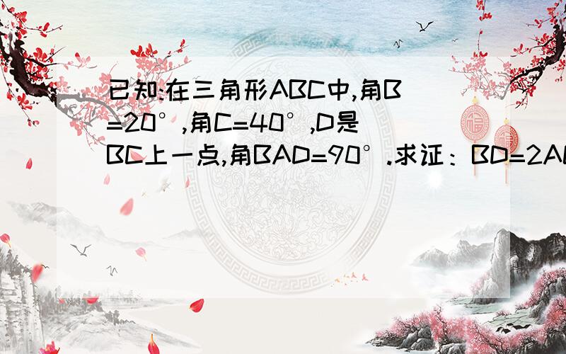 已知:在三角形ABC中,角B=20°,角C=40°,D是BC上一点,角BAD=90°.求证：BD=2AC