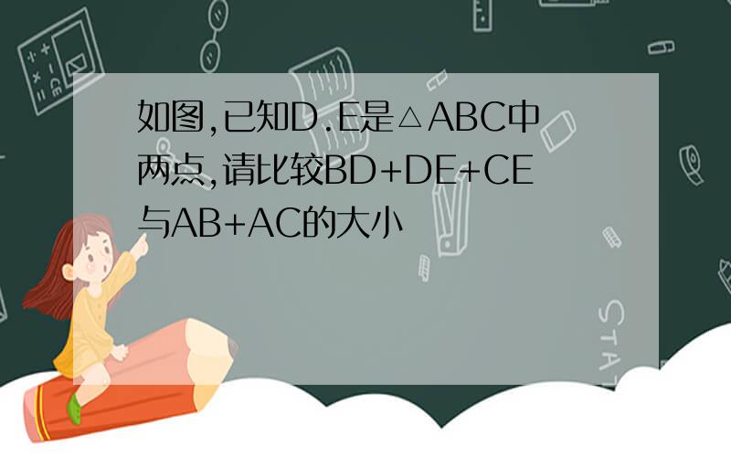 如图,已知D.E是△ABC中两点,请比较BD+DE+CE与AB+AC的大小