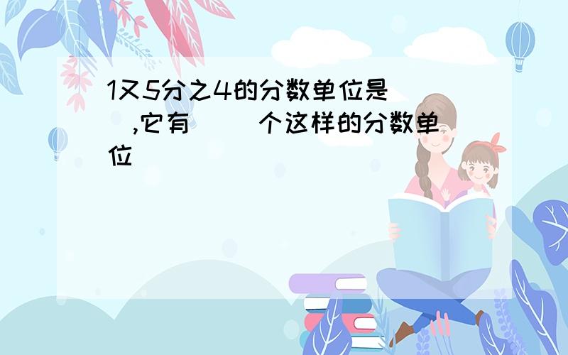 1又5分之4的分数单位是（ ）,它有（ ）个这样的分数单位