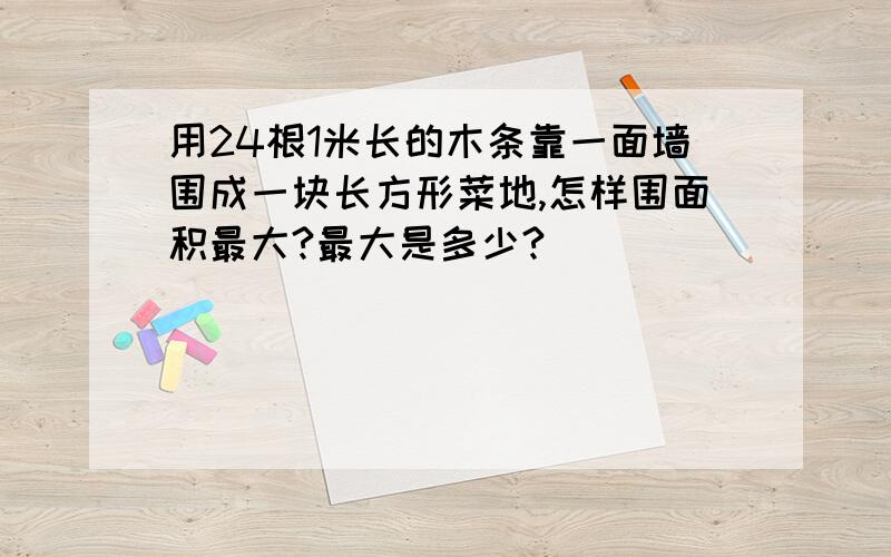 用24根1米长的木条靠一面墙围成一块长方形菜地,怎样围面积最大?最大是多少?