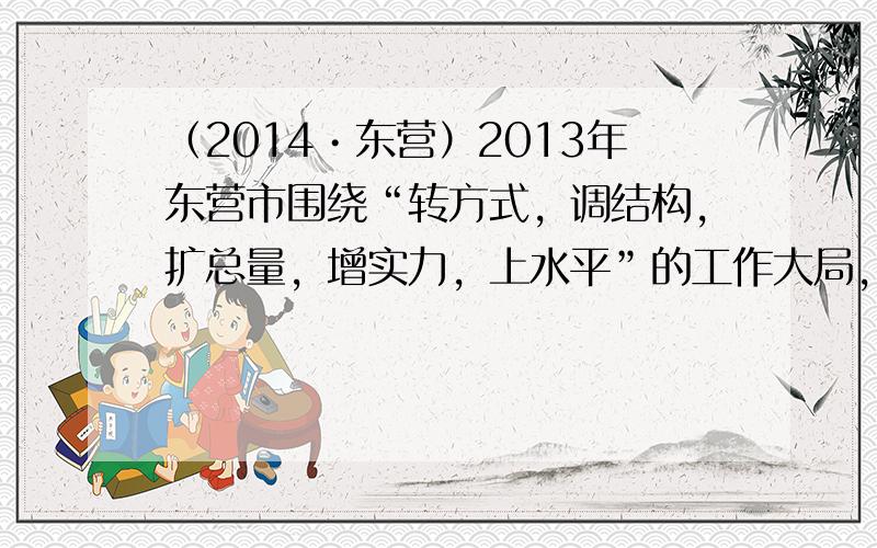 （2014•东营）2013年东营市围绕“转方式，调结构，扩总量，增实力，上水平”的工作大局，经济平稳较快增长，全年GDP