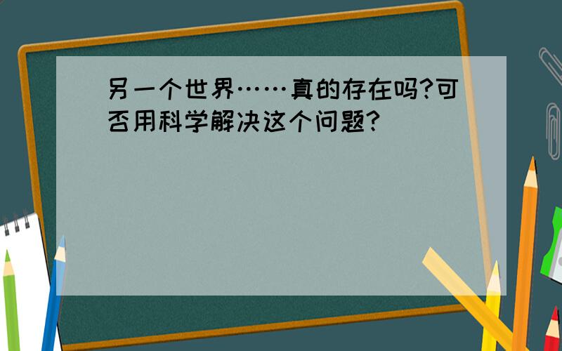 另一个世界……真的存在吗?可否用科学解决这个问题?