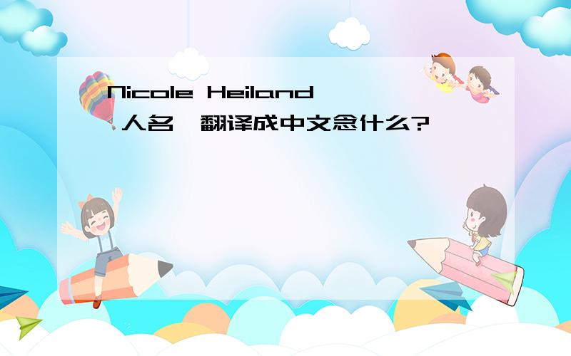 Nicole Heiland 人名,翻译成中文念什么?