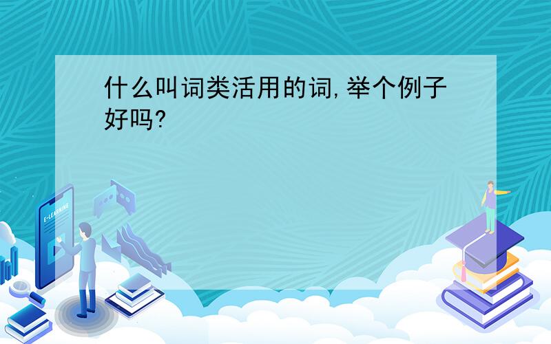 什么叫词类活用的词,举个例子好吗?