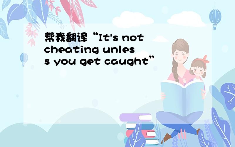 帮我翻译“It's not cheating unless you get caught”