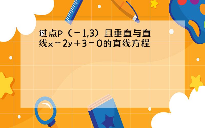 过点P（－1,3）且垂直与直线x－2y＋3＝0的直线方程