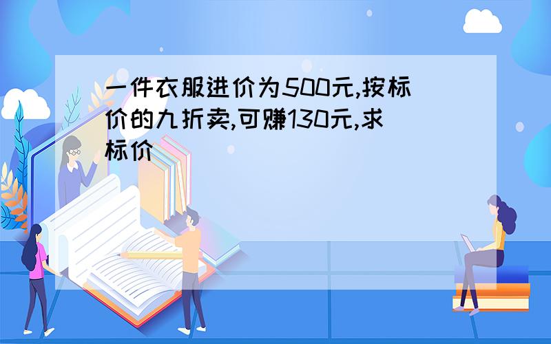 一件衣服进价为500元,按标价的九折卖,可赚130元,求标价