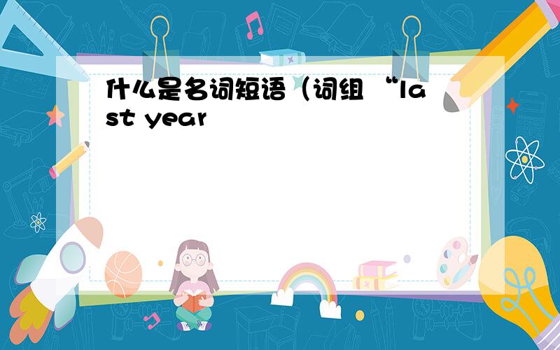 什么是名词短语（词组 “last year