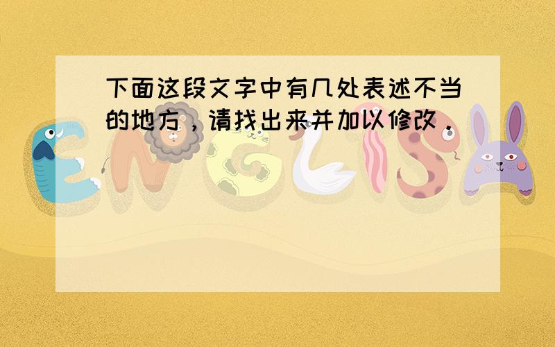 下面这段文字中有几处表述不当的地方，请找出来并加以修改。