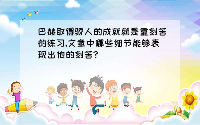 巴赫取得骄人的成就就是靠刻苦的练习,文章中哪些细节能够表现出他的刻苦?