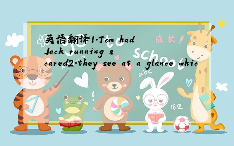 英语翻译1.Tom had Jack running scared2.they see at a glance whic