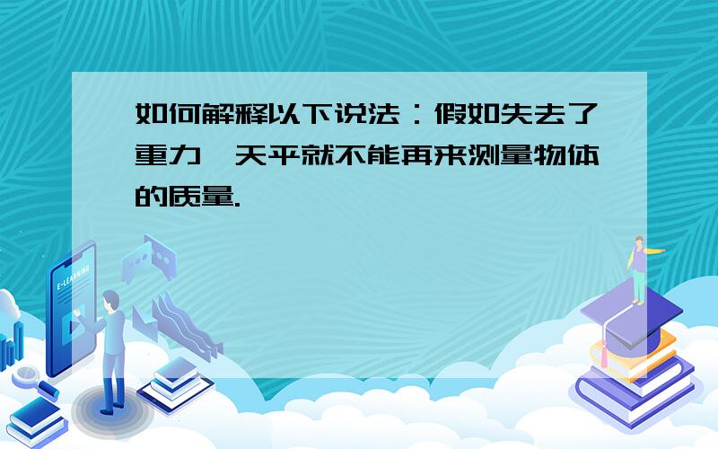 如何解释以下说法：假如失去了重力,天平就不能再来测量物体的质量.