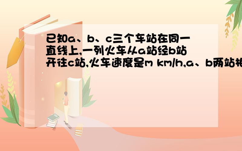 已知a、b、c三个车站在同一直线上,一列火车从a站经b站开往c站,火车速度是m km/h,a、b两站相距200km,火