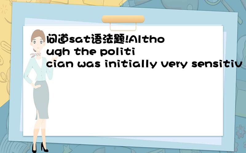 问道sat语法题!Although the politician was initially very sensitiv