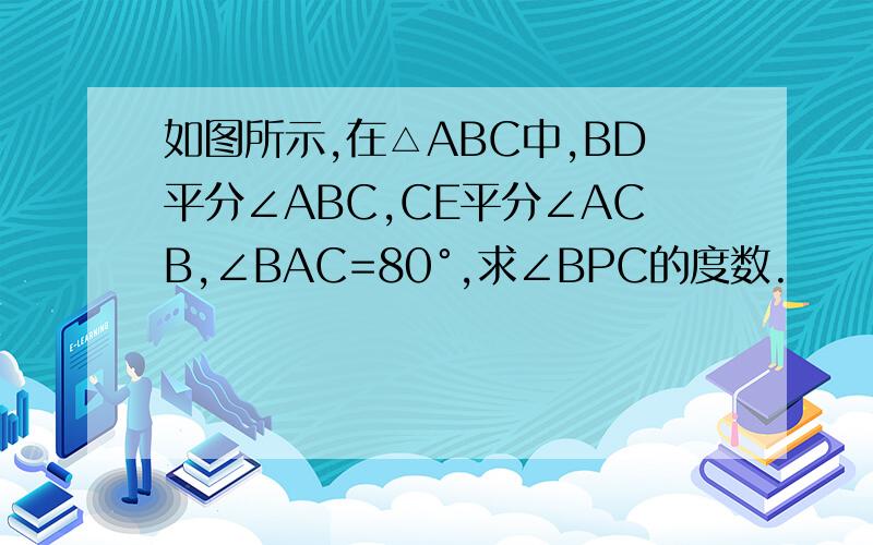 如图所示,在△ABC中,BD平分∠ABC,CE平分∠ACB,∠BAC=80°,求∠BPC的度数.