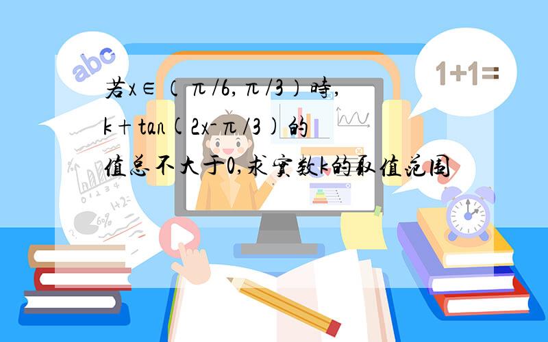 若x∈（π/6,π/3）时,k+tan(2x-π/3)的值总不大于0,求实数k的取值范围