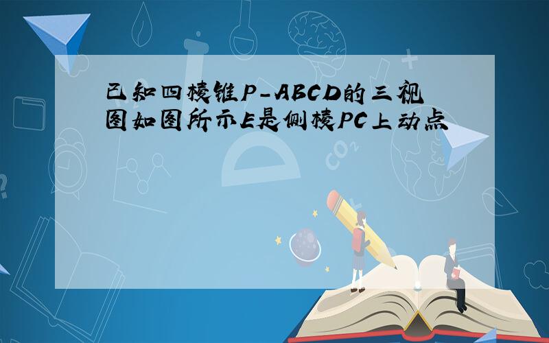 已知四棱锥P-ABCD的三视图如图所示E是侧棱PC上动点