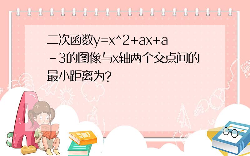 二次函数y=x^2+ax+a-3的图像与x轴两个交点间的最小距离为?