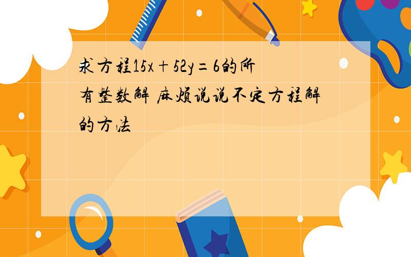 求方程15x+52y=6的所有整数解 麻烦说说不定方程解的方法