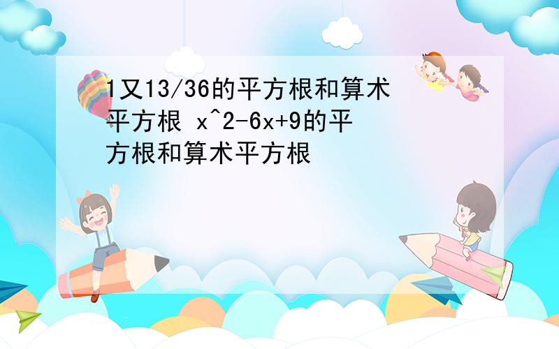 1又13/36的平方根和算术平方根 x^2-6x+9的平方根和算术平方根