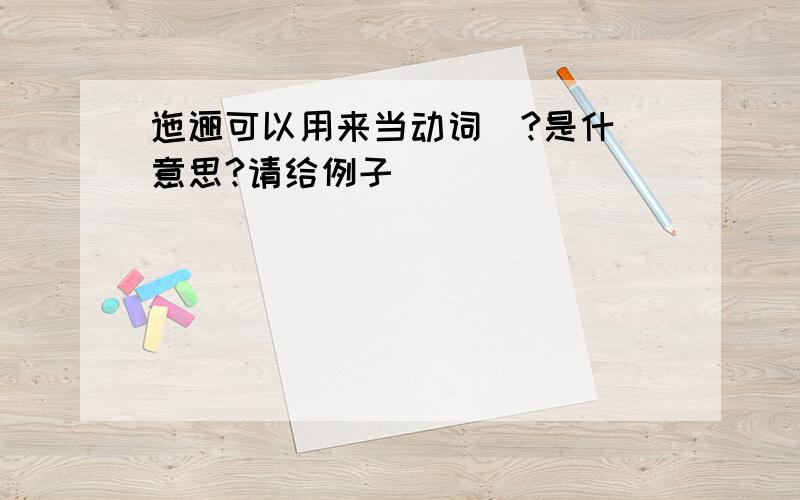 迤逦可以用来当动词麼?是什麼意思?请给例子