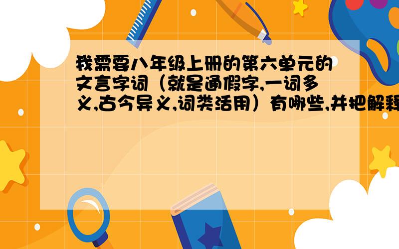 我需要八年级上册的第六单元的文言字词（就是通假字,一词多义,古今异义,词类活用）有哪些,并把解释也写下来,