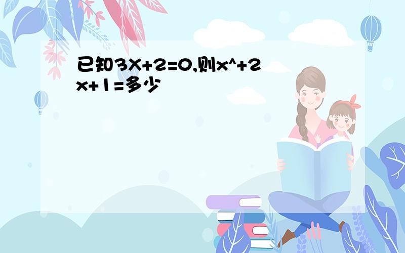 已知3X+2=0,则x^+2x+1=多少