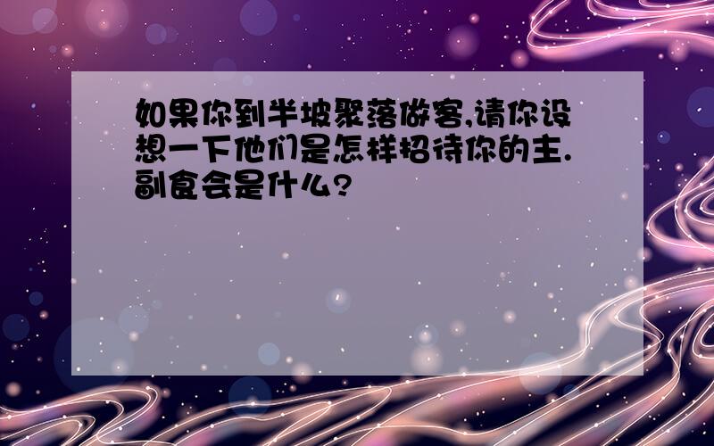 如果你到半坡聚落做客,请你设想一下他们是怎样招待你的主.副食会是什么?