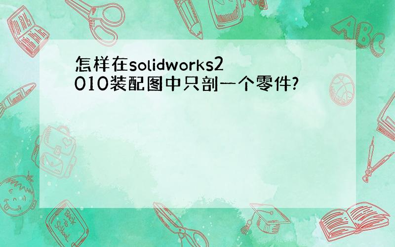 怎样在solidworks2010装配图中只剖一个零件?