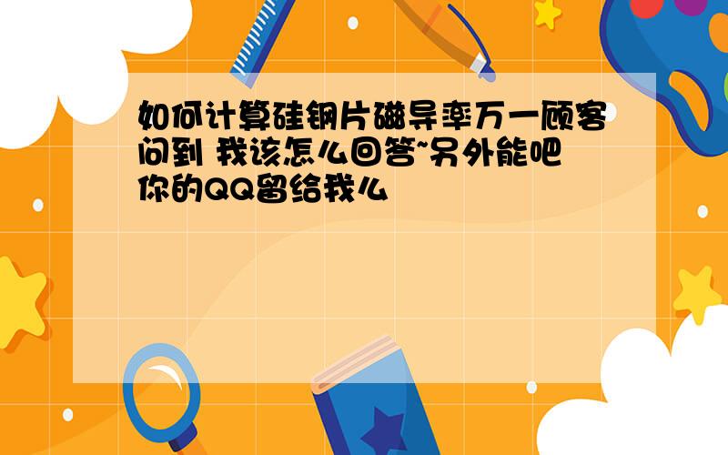 如何计算硅钢片磁导率万一顾客问到 我该怎么回答~另外能吧你的QQ留给我么